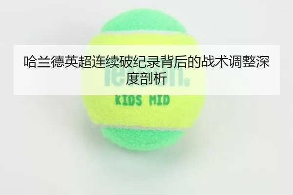 哈兰德英超连续破纪录背后的战术调整深度剖析