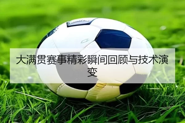 大满贯赛事精彩瞬间回顾与技术演变